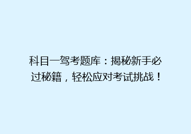 科目一驾考题库：揭秘新手必过秘籍，轻松应对考试挑战！