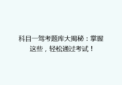 科目一驾考题库大揭秘：掌握这些，轻松通过考试！