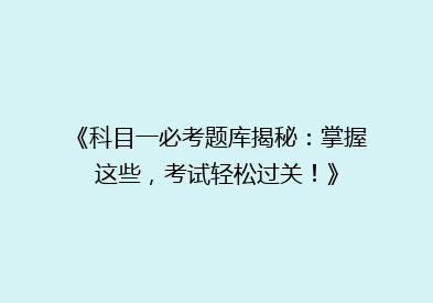 《科目一必考题库揭秘：掌握这些，考试轻松过关！》