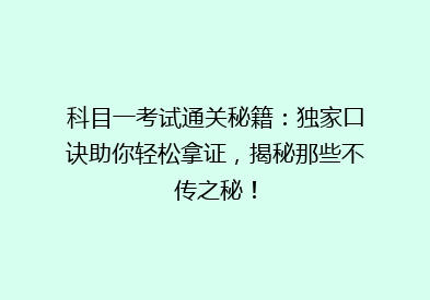 科目一考试通关秘籍：独家口诀助你轻松拿证，揭秘那些不传之秘！