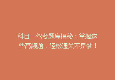 科目一驾考题库揭秘：掌握这些高频题，轻松通关不是梦！