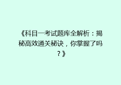 《科目一考试题库全解析：揭秘高效通关秘诀，你掌握了吗？》