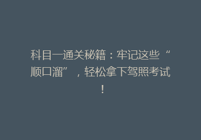 科目一通关秘籍：牢记这些“顺口溜”，轻松拿下驾照考试！