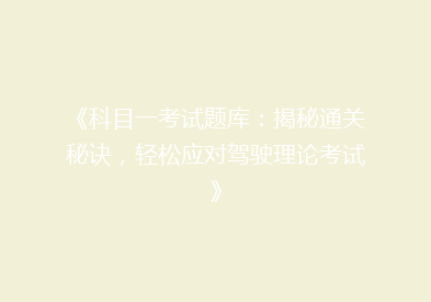 《科目一考试题库：揭秘通关秘诀，轻松应对驾驶理论考试》