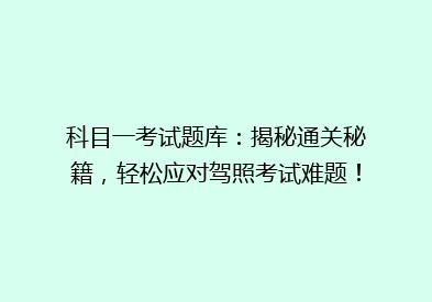 科目一考试题库：揭秘通关秘籍，轻松应对驾照考试难题！