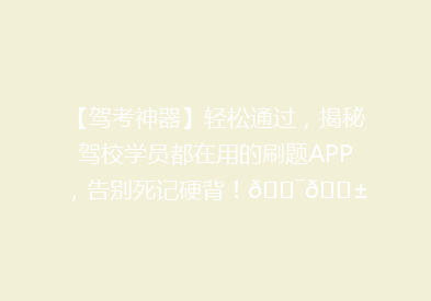 【驾考神器】轻松通过，揭秘驾校学员都在用的刷题APP，告别死记硬背！🎯📱