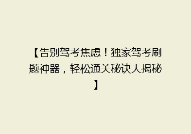 【告别驾考焦虑！独家驾考刷题神器，轻松通关秘诀大揭秘】