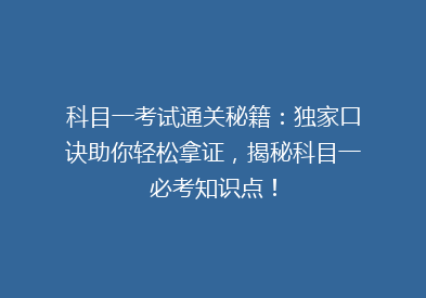 科目一考试通关秘籍：独家口诀助你轻松拿证，揭秘科目一必考知识点！