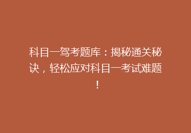 科目一驾考题库：揭秘通关秘诀，轻松应对科目一考试难题！