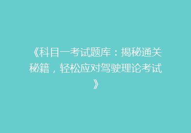 《科目一考试题库：揭秘通关秘籍，轻松应对驾驶理论考试》