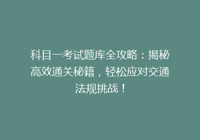 科目一考试题库全攻略：揭秘高效通关秘籍，轻松应对交通法规挑战！