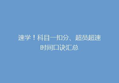 速学！科目一扣分、超员超速时间口诀汇总