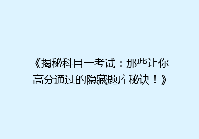 《揭秘科目一考试：那些让你高分通过的隐藏题库秘诀！》