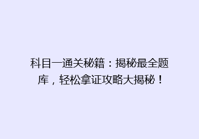 科目一通关秘籍：揭秘最全题库，轻松拿证攻略大揭秘！
