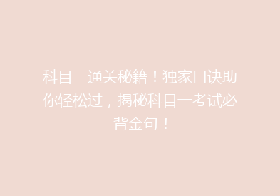 科目一通关秘籍！独家口诀助你轻松过，揭秘科目一考试必背金句！