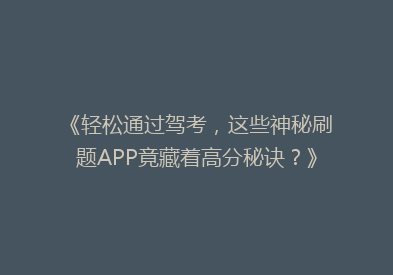 《轻松通过驾考，这些神秘刷题APP竟藏着高分秘诀？》