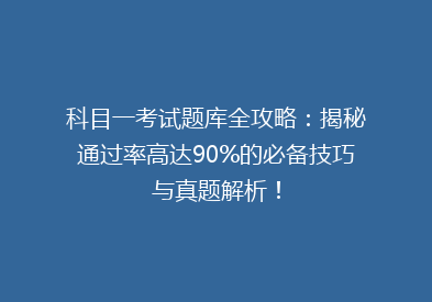 科目一考试题库全攻略：揭秘通过率高达90%的必备技巧与真题解析！
