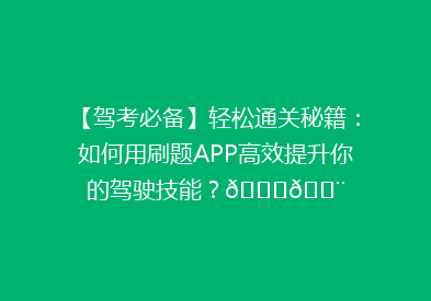 【驾考必备】轻松通关秘籍：如何用刷题APP高效提升你的驾驶技能？🚗💨