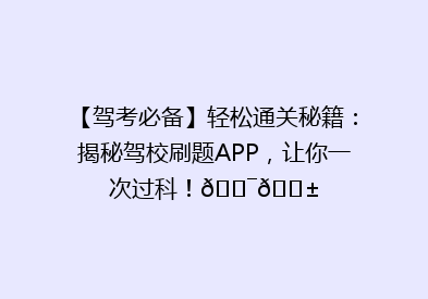 【驾考必备】轻松通关秘籍：揭秘驾校刷题APP，让你一次过科！🎯📱