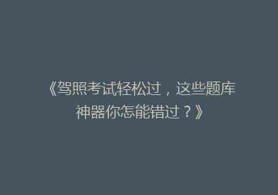 《驾照考试轻松过，这些题库神器你怎能错过？》
