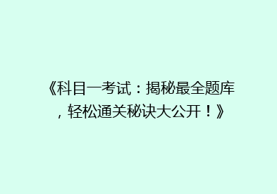 《科目一考试：揭秘最全题库，轻松通关秘诀大公开！》