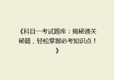 《科目一考试题库：揭秘通关秘籍，轻松掌握必考知识点！》