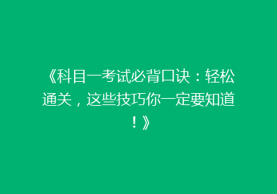 《科目一考试必背口诀：轻松通关，这些技巧你一定要知道！》