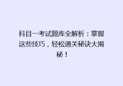 科目一考试题库全解析：掌握这些技巧，轻松通关秘诀大揭秘！