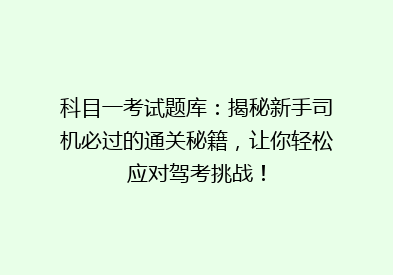 科目一考试题库：揭秘新手司机必过的通关秘籍，让你轻松应对驾考挑战！