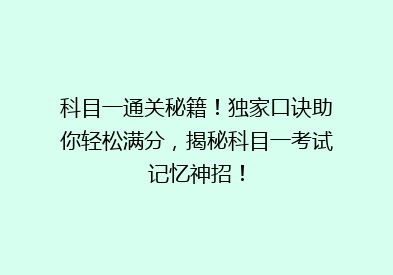 科目一通关秘籍！独家口诀助你轻松满分，揭秘科目一考试记忆神招！