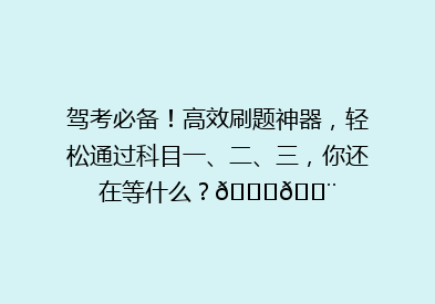 驾考必备！高效刷题神器，轻松通过科目一、二、三，你还在等什么？🚗💨