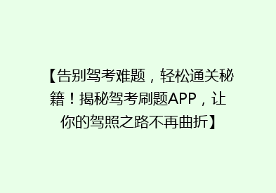 【告别驾考难题，轻松通关秘籍！揭秘驾考刷题APP，让你的驾照之路不再曲折】