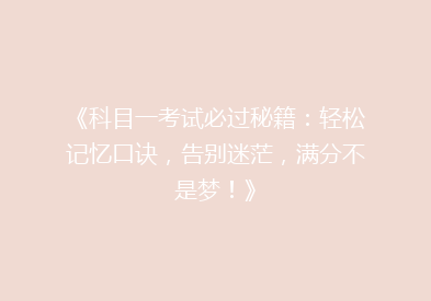 《科目一考试必过秘籍：轻松记忆口诀，告别迷茫，满分不是梦！》