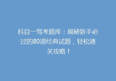 科目一驾考题库：揭秘新手必过的80道经典试题，轻松通关攻略！