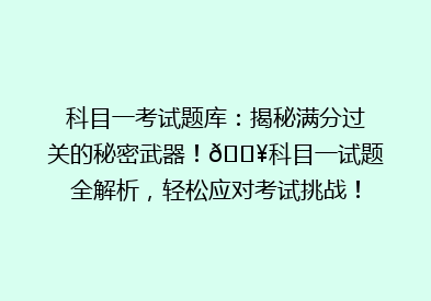 科目一考试题库：揭秘满分过关的秘密武器！🔥科目一试题全解析，轻松应对考试挑战！💪