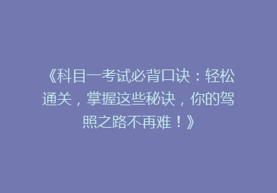 《科目一考试必背口诀：轻松通关，掌握这些秘诀，你的驾照之路不再难！》