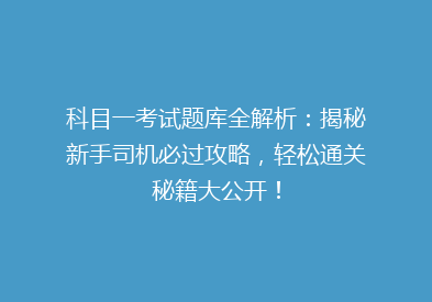 科目一考试题库全解析：揭秘新手司机必过攻略，轻松通关秘籍大公开！