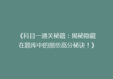 《科目一通关秘籍：揭秘隐藏在题库中的那些高分秘诀！》