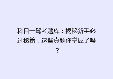 科目一驾考题库：揭秘新手必过秘籍，这些真题你掌握了吗？