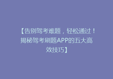 【告别驾考难题，轻松通过！揭秘驾考刷题APP的五大高效技巧】