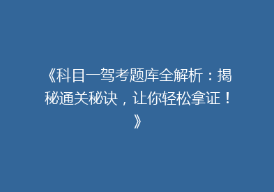 《科目一驾考题库全解析：揭秘通关秘诀，让你轻松拿证！》
