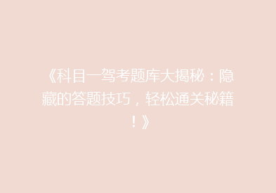 《科目一驾考题库大揭秘：隐藏的答题技巧，轻松通关秘籍！》