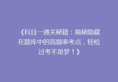 《科目一通关秘籍：揭秘隐藏在题库中的高频率考点，轻松过考不是梦！》