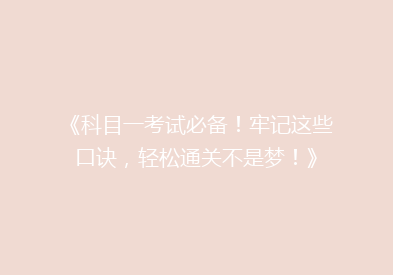 《科目一考试必备！牢记这些口诀，轻松通关不是梦！》