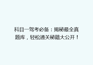 科目一驾考必备：揭秘最全真题库，轻松通关秘籍大公开！