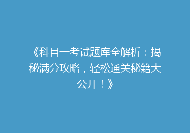 《科目一考试题库全解析：揭秘满分攻略，轻松通关秘籍大公开！》