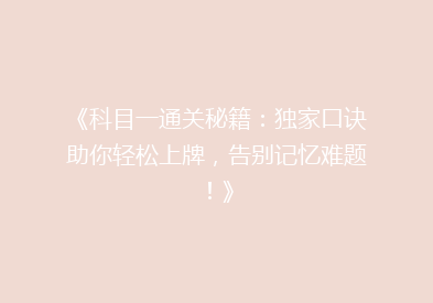 《科目一通关秘籍：独家口诀助你轻松上牌，告别记忆难题！》