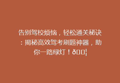 告别驾校烦恼，轻松通关秘诀：揭秘高效驾考刷题神器，助你一路绿灯！🚦