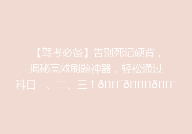 【驾考必备】告别死记硬背，揭秘高效刷题神器，轻松通过科目一、二、三！🎯📚💨