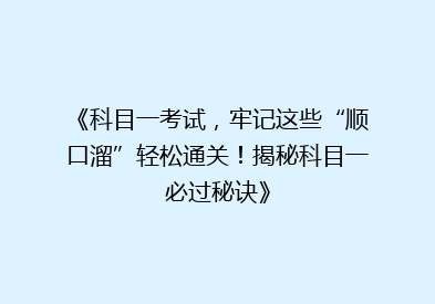 《科目一考试，牢记这些“顺口溜”轻松通关！揭秘科目一必过秘诀》